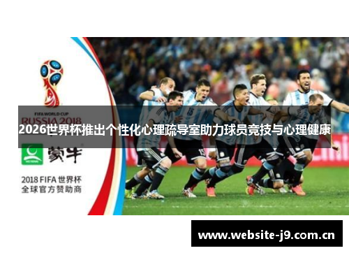 2026世界杯推出个性化心理疏导室助力球员竞技与心理健康 2026世界杯推出个性化心理疏导室助力球员竞技与心理健康