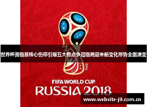 世界杯资格赛核心伤停引爆五大看点争冠格局迎来新变化形势全面演变 世界杯资格赛核心伤停引爆五大看点争冠格局迎来新变化形势全面演变